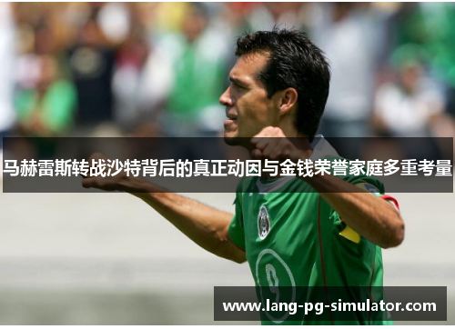 马赫雷斯转战沙特背后的真正动因与金钱荣誉家庭多重考量