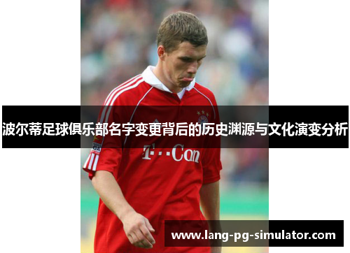 波尔蒂足球俱乐部名字变更背后的历史渊源与文化演变分析