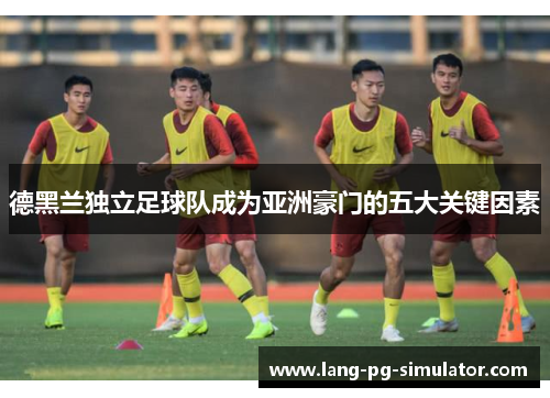 德黑兰独立足球队成为亚洲豪门的五大关键因素