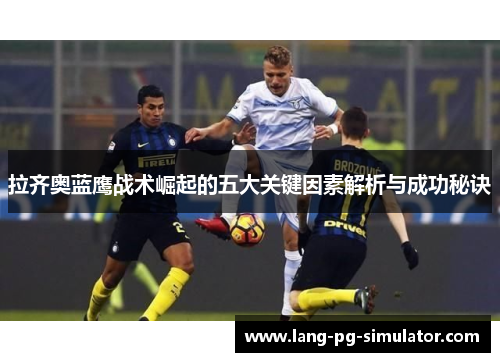 拉齐奥蓝鹰战术崛起的五大关键因素解析与成功秘诀