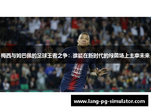 梅西与姆巴佩的足球王者之争：谁能在新时代的绿茵场上主宰未来