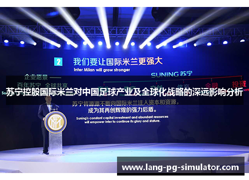 苏宁控股国际米兰对中国足球产业及全球化战略的深远影响分析