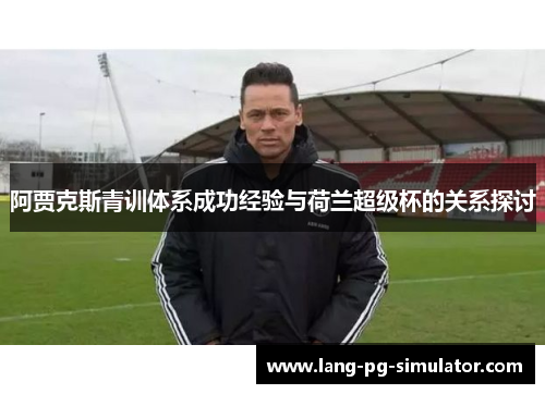 阿贾克斯青训体系成功经验与荷兰超级杯的关系探讨