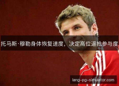 托马斯·穆勒身体恢复速度，决定高位逼抢参与度