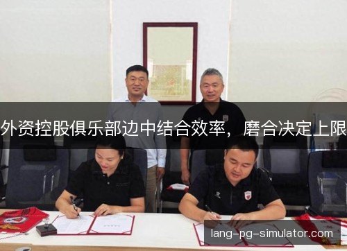 外资控股俱乐部边中结合效率，磨合决定上限
