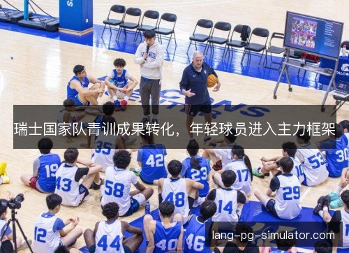 瑞士国家队青训成果转化，年轻球员进入主力框架